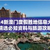 2024新澳门度假胜地信息大全，精选必知资料与旅游攻略