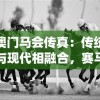 澳门马会传真：传统与现代相融合，赛马文化传承无处不在