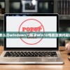 (电脑蓝屏怎么办windows7)解决Win10电脑蓝屏问题的全面指南