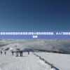 (滑雪大冒险攻略完整版在线观看)滑雪大冒险攻略完整版，从入门到精通的全面指南