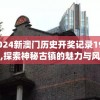2024新澳门历史开奖记录198期,探索神秘古镇的魅力与风情_潜能集.1.69