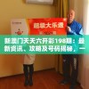 新澳门天天六开彩198期：最新资讯、攻略及号码揭秘，一网打尽！