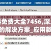 新澳资料免费大全7456,深入理解各种问题的解决方案_应用款.4.934