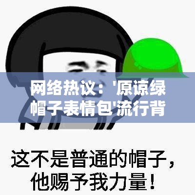 网络热议：'原谅绿帽子表情包'流行背后的恶趣味社交现象揭秘
