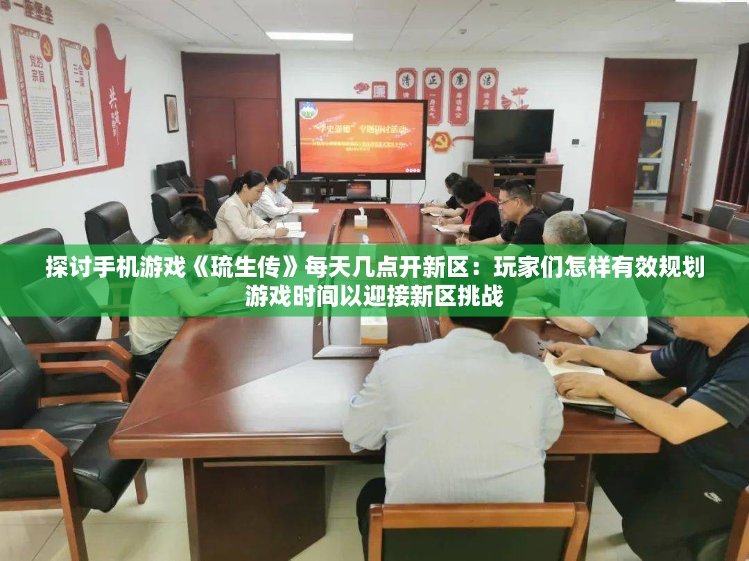 探讨手机游戏《琉生传》每天几点开新区：玩家们怎样有效规划游戏时间以迎接新区挑战