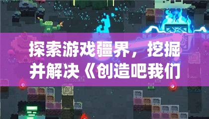 探索游戏疆界，挖掘并解决《创造吧我们的星球》中的bug为游戏环境优化献力