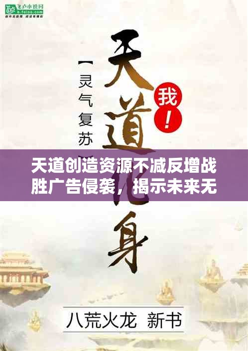 天道创造资源不减反增战胜广告侵袭，揭示未来无广告的良性生态环境构建之路