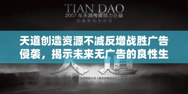 天道创造资源不减反增战胜广告侵袭，揭示未来无广告的良性生态环境构建之路