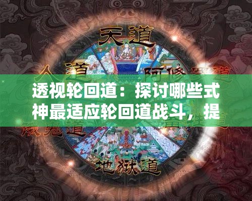 透视轮回道：探讨哪些式神最适应轮回道战斗，提升游戏胜率