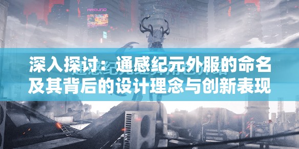 深入探讨：通感纪元外服的命名及其背后的设计理念与创新表现