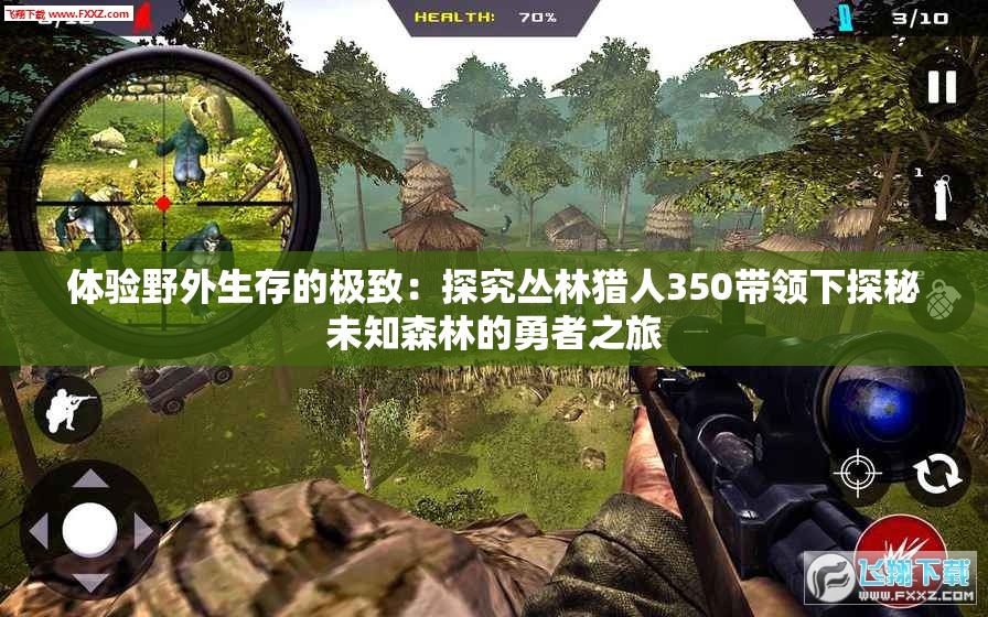 体验野外生存的极致：探究丛林猎人350带领下探秘未知森林的勇者之旅