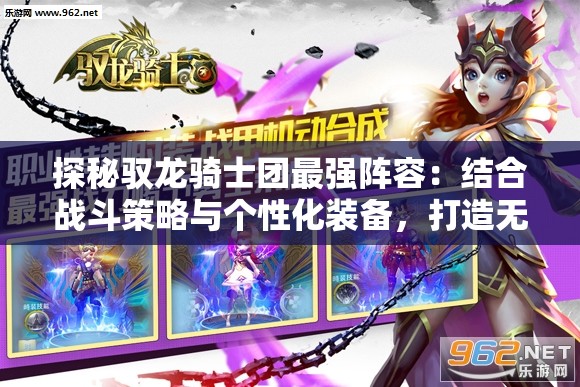 探秘驭龙骑士团最强阵容：结合战斗策略与个性化装备，打造无敌战队秘籍揭秘