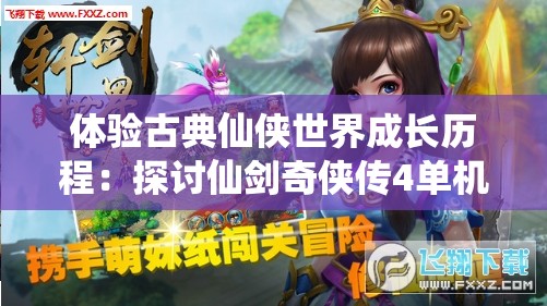 体验古典仙侠世界成长历程：探讨仙剑奇侠传4单机手游的角色塑造与解谜玩法