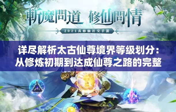 详尽解析太古仙尊境界等级划分：从修炼初期到达成仙尊之路的完整指南