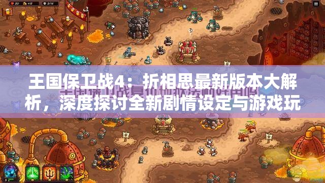 王国保卫战4：折相思最新版本大解析，深度探讨全新剧情设定与游戏玩法升级