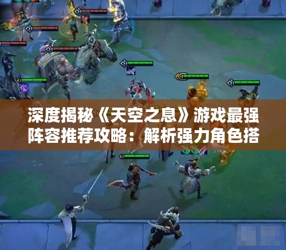 深度揭秘《天空之息》游戏最强阵容推荐攻略：解析强力角色搭配与合理战术策略