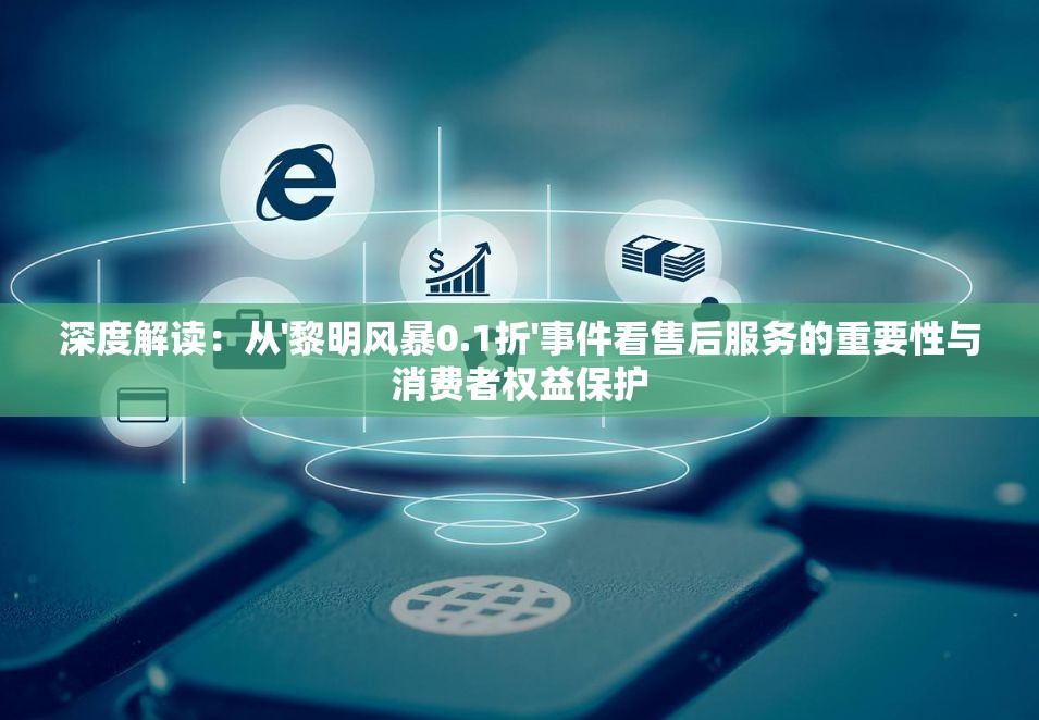 深度解读：从'黎明风暴0.1折'事件看售后服务的重要性与消费者权益保护