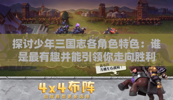 探讨少年三国志各角色特色：谁是最有趣并能引领你走向胜利的角色？