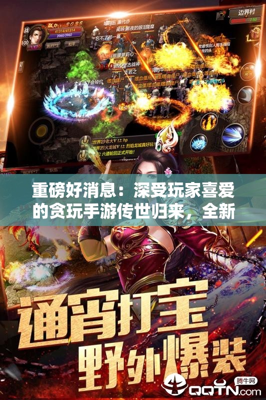 重磅好消息：深受玩家喜爱的贪玩手游传世归来，全新内容引爆游戏热潮