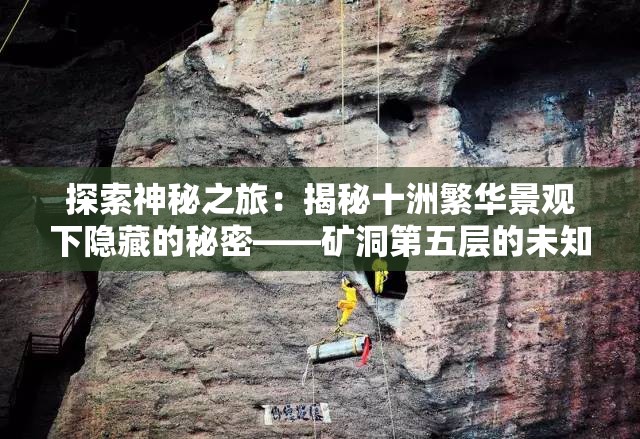 探索神秘之旅：揭秘十洲繁华景观下隐藏的秘密——矿洞第五层的未知世界与其绝美风光