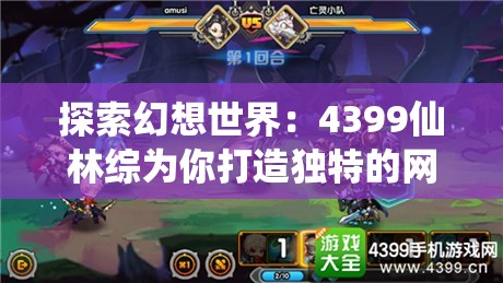 探索幻想世界：4399仙林综为你打造独特的网络角色才艺竞技平台