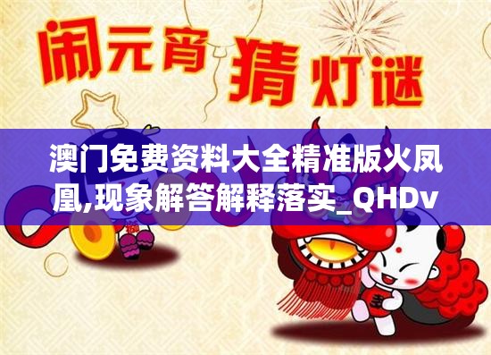 澳门免费资料大全精准版火凤凰,现象解答解释落实_QHDv.3.312