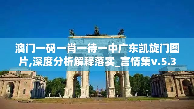 澳门一码一肖一待一中广东凯旋门图片,深度分析解释落实_言情集v.5.3