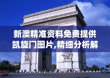 新澳精准资料免费提供凯旋门图片,精细分析解释落实_MT款v.5.735