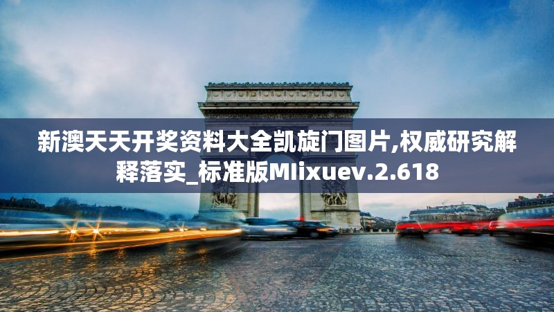新澳天天开奖资料大全凯旋门图片,权威研究解释落实_标准版MIixuev.2.618