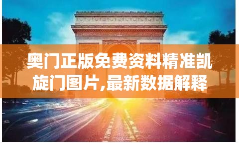 奥门正版免费资料精准凯旋门图片,最新数据解释落实_活现版v.2.180