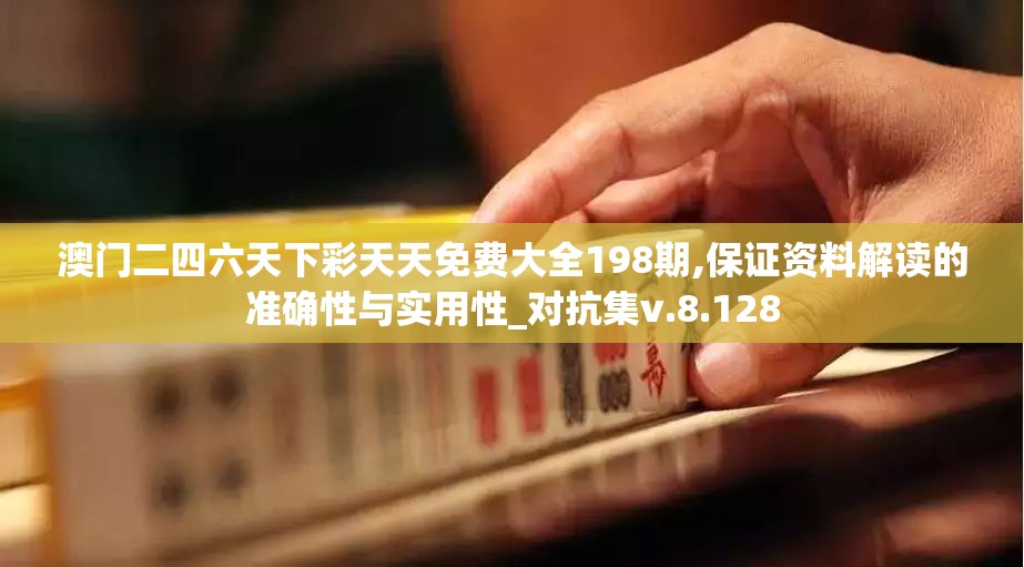 澳门二四六天下彩天天免费大全198期,保证资料解读的准确性与实用性_对抗集v.8.128