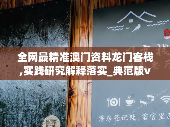 全网最精准澳门资料龙门客栈,实践研究解释落实_典范版v.7.915