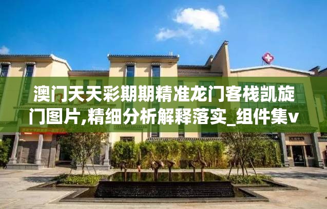 澳门天天彩期期精准龙门客栈凯旋门图片,精细分析解释落实_组件集v.4.950