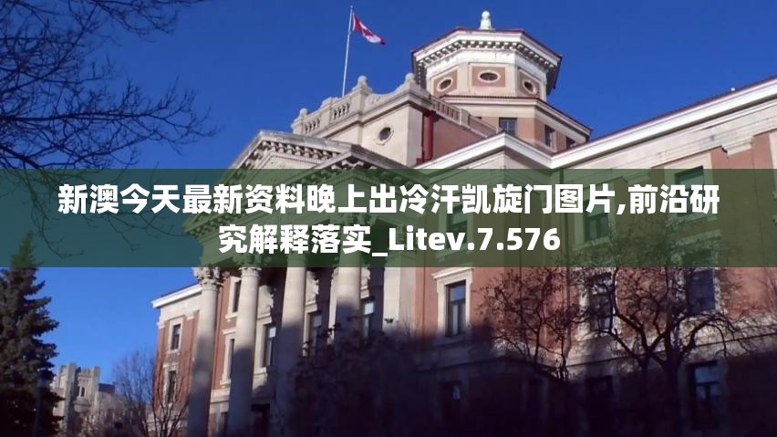 新澳今天最新资料晚上出冷汗凯旋门图片,前沿研究解释落实_Litev.7.576