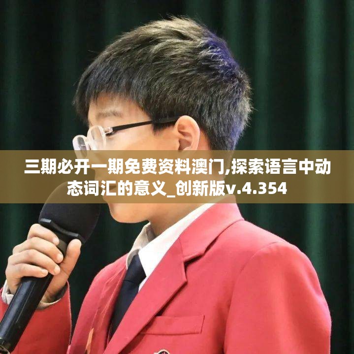 三期必开一期免费资料澳门,探索语言中动态词汇的意义_创新版v.4.354