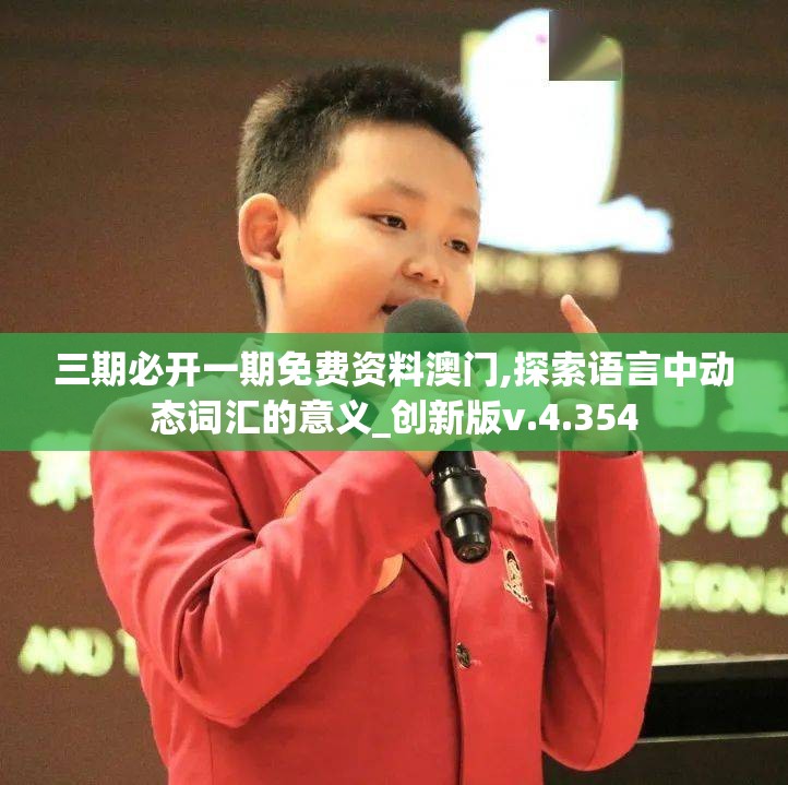 三期必开一期免费资料澳门,探索语言中动态词汇的意义_创新版v.4.354