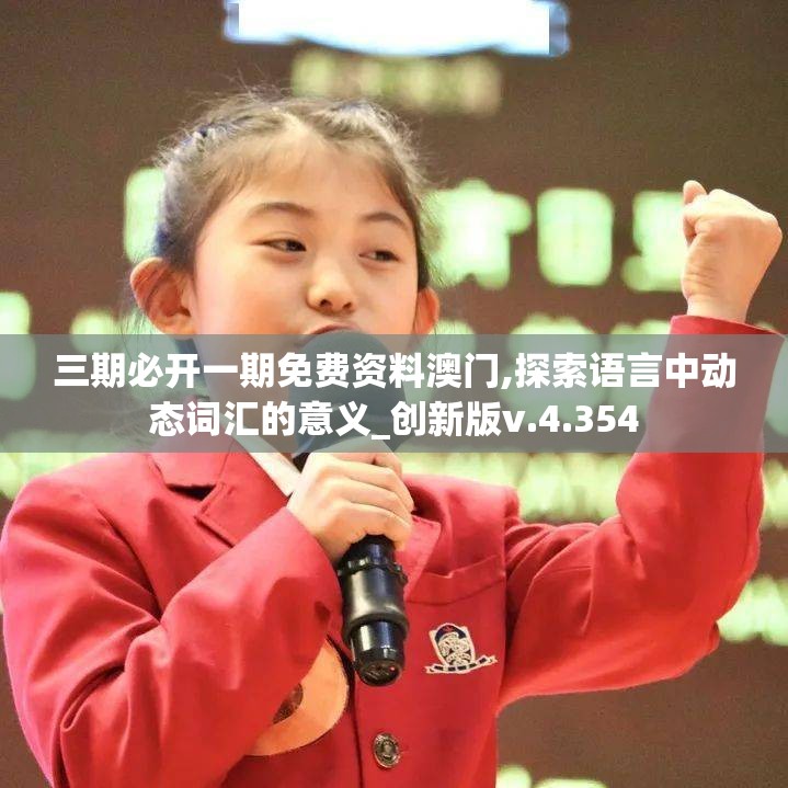 三期必开一期免费资料澳门,探索语言中动态词汇的意义_创新版v.4.354
