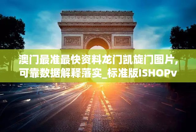 澳门最准最快资料龙门凯旋门图片,可靠数据解释落实_标准版ISHOPv.9.420