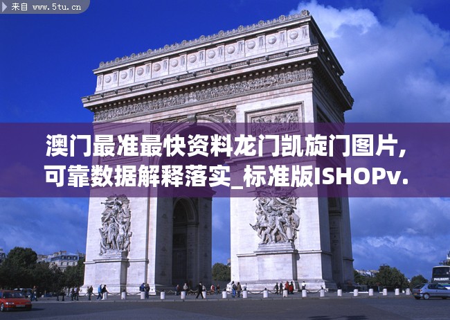 澳门最准最快资料龙门凯旋门图片,可靠数据解释落实_标准版ISHOPv.9.420