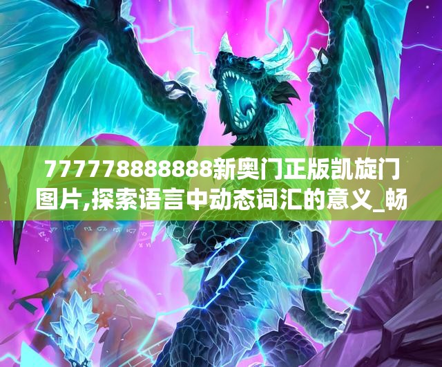 777778888888新奥门正版凯旋门图片,探索语言中动态词汇的意义_畅销版v.5.997