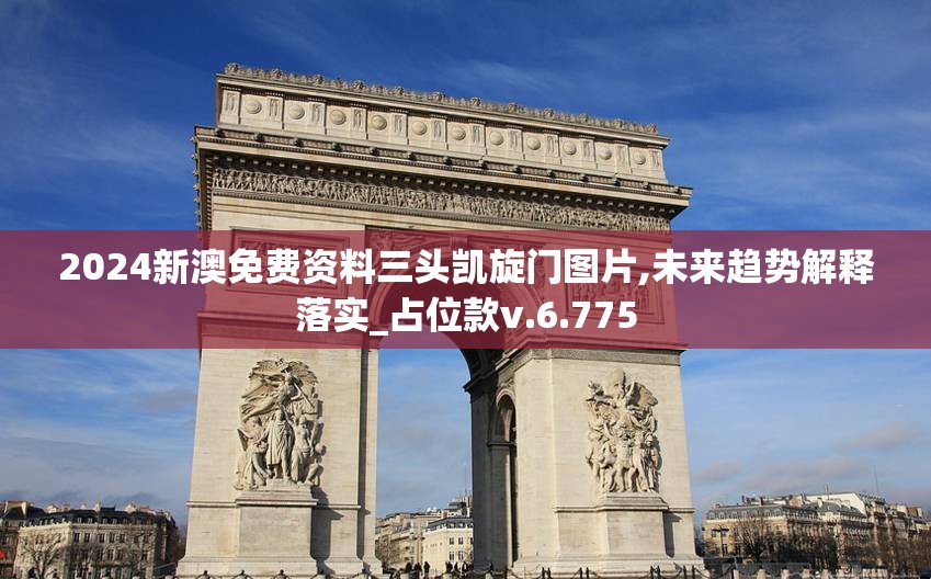 2024新澳免费资料三头凯旋门图片,未来趋势解释落实_占位款v.6.775