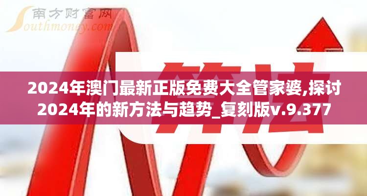2024年澳门最新正版免费大全管家婆,探讨2024年的新方法与趋势_复刻版v.9.377