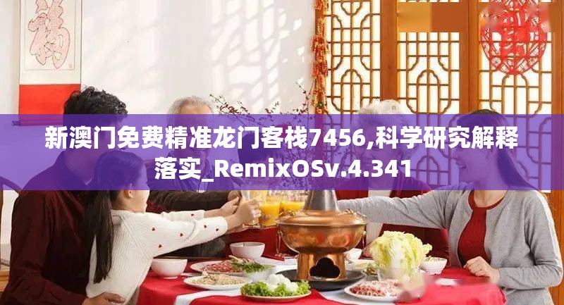 新澳门免费精准龙门客栈7456,科学研究解释落实_RemixOSv.4.341