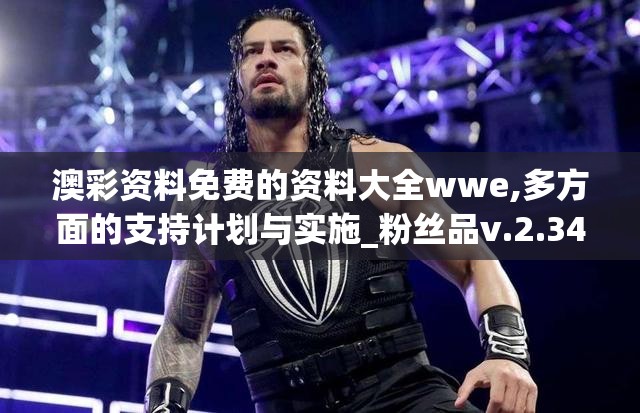 澳彩资料免费的资料大全wwe,多方面的支持计划与实施_粉丝品v.2.342