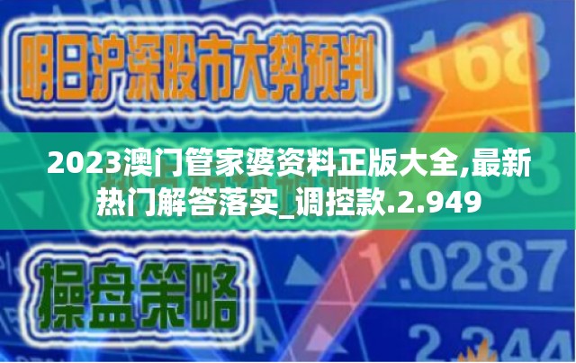 2023澳门管家婆资料正版大全,最新热门解答落实_调控款.2.949