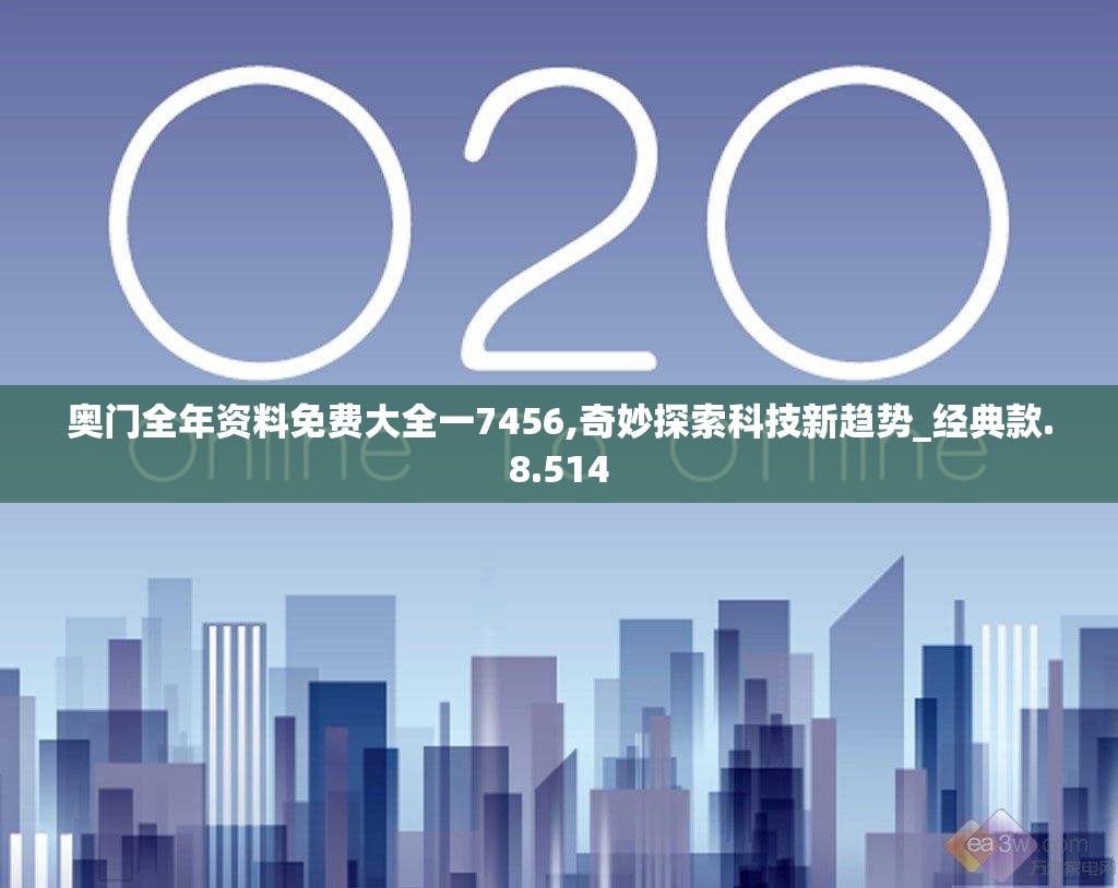 奥门全年资料免费大全一7456,奇妙探索科技新趋势_经典款.8.514