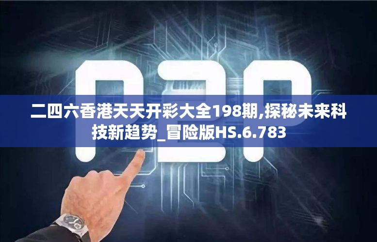 二四六香港天天开彩大全198期,探秘未来科技新趋势_冒险版HS.6.783