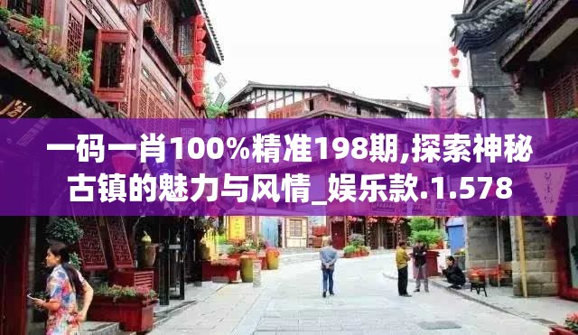 一码一肖100%精准198期,探索神秘古镇的魅力与风情_娱乐款.1.578