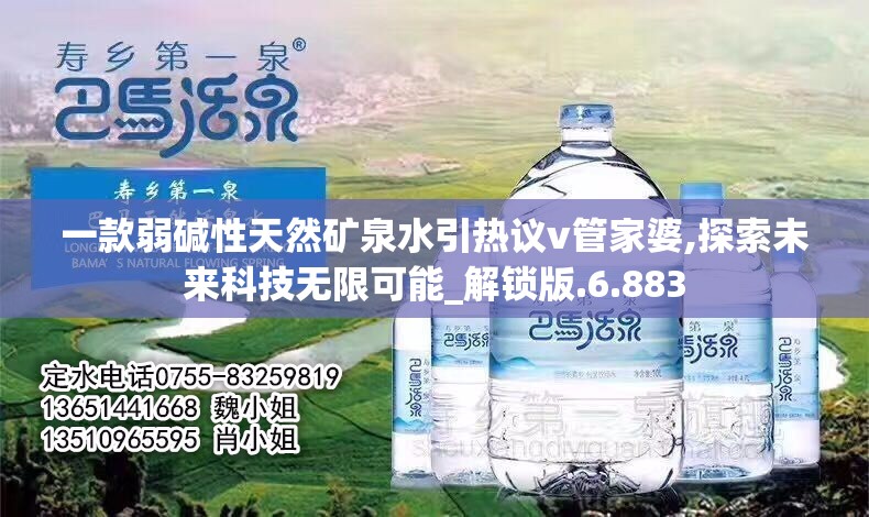 一款弱碱性天然矿泉水引热议v管家婆,探索未来科技无限可能_解锁版.6.883