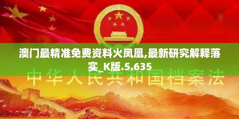 澳门最精准免费资料火凤凰,最新研究解释落实_K版.5.635